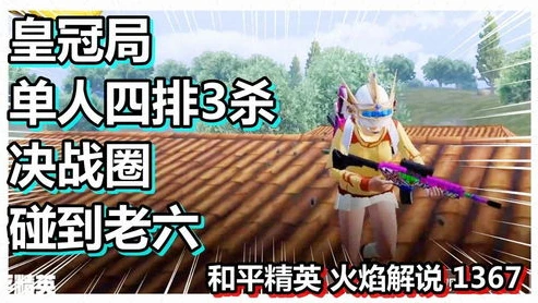 和平精英天成老六视频解说最新版_和平精英天成老六，战术与欢乐并存的游戏之旅