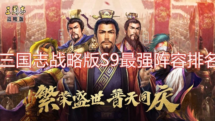 三国志战略版s9t0主流阵容表_三国志战略版S9赛季T0阵容全解析