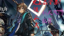 明日方舟新手攻略详细_明日方舟，新手入门全攻略