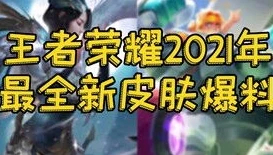 王者荣耀最新皮肤爆料2021年_深度爆料2021王者荣耀最新皮肤全览，英雄焕新背后的惊喜与期待