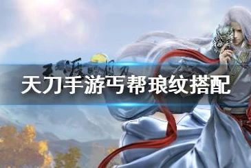 天刀手游唐门琅纹攻略2021_天刀手游唐门琅纹攻略，打造极致唐门的琅纹选择与搭配