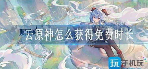 云原神免费游戏时长_云原神免费，畅享游戏新体验，时长背后的惊喜与可能