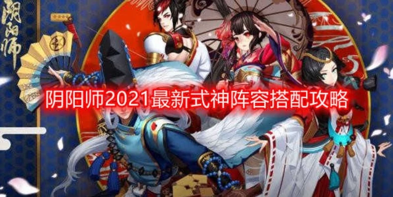 阴阳师新手阵容搭配2021_阴阳师新手攻略,2021阵容搭配全解析