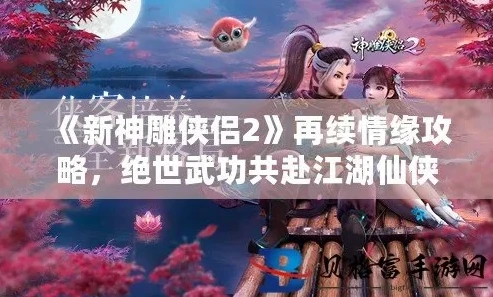 新神雕侠侣2之再续情缘攻略_单机游戏全解析，重温经典武侠之旅