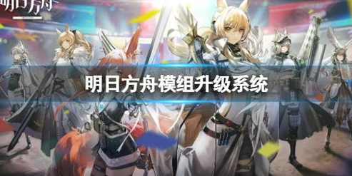 明日方舟值得升满的模组有哪些_明日方舟，值得升满的模组全解析