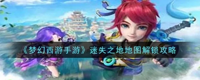 梦幻手游迷失之地攻略_梦幻西游手游迷失之地全攻略，探索神秘隐藏任务