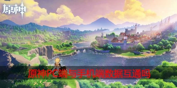 原神电脑端和手机端互通吗怎么玩_原神电脑端和手机端数据互通全解析，畅玩攻略