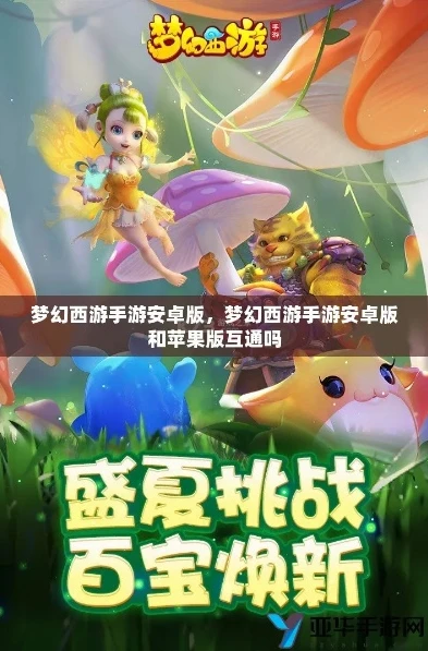 梦幻西游手游安卓和苹果能一起玩吗?_梦幻西游手游，安卓与苹果能否共游梦幻世界？
