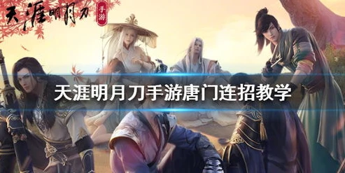 天涯明月刀手游唐门连招视频_天涯明月刀手游唐门连招技巧全解析