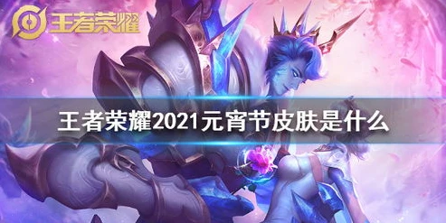 王者荣耀2021年的新皮肤_王者荣耀2021年新皮肤全解析，颜值与特效的双重盛宴