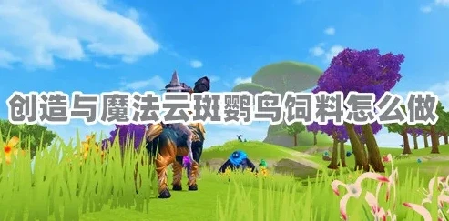 创造与魔法云斑鹦鸟饲料在哪里做_创造与魔法，云斑鹦鸟饲料获取全攻略
