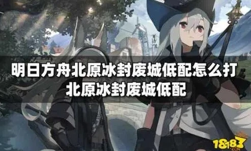 明日方舟北塬冰封废城攻略_明日方舟北原冰封废城新手攻略