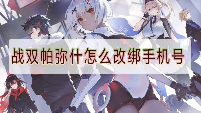 战双帕弥什换绑手机号后还能找回么_战双帕弥什换绑手机全解析，操作流程与找回问题