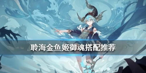阴阳师聆海金鱼姬pve御魂_阴阳师聆海金鱼姬PVE强度剖析，御魂搭配及实战表现